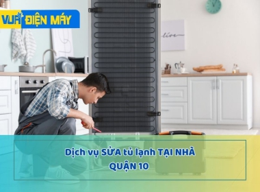 DỊCH VỤ SỬA TỦ LẠNH TẠI NHÀ QUẬN 10 - UY TÍN, CAM KẾT HÀNG CHÍNH HÃNG TẠI TP.HCM