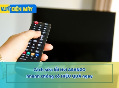 Những cách sửa lỗi tivi Asanzo nhanh chóng có hiệu quả ngay