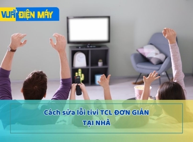 Tổng hợp những cách sửa lỗi tivi TCL đơn giản tại nhà