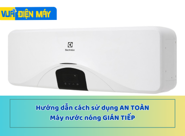 Cách sử dụng máy nước nóng gián tiếp an toàn mà không phải ai cũng biết!