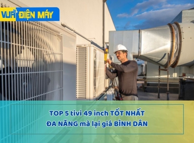 Top 5 tivi 49 inch tốt nhất, đa năng giá bình dân
