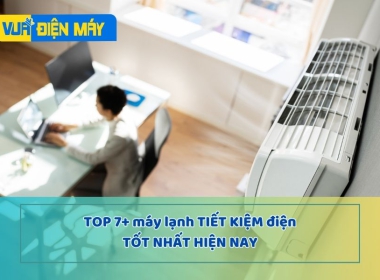TOP 7+ MÁY LẠNH TIẾT KIỆM ĐIỆN TỐT NHẤT HIỆN NAY
