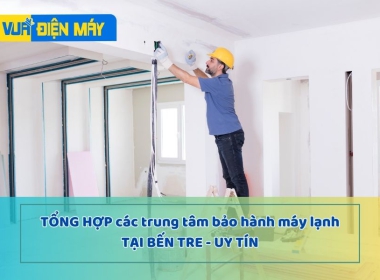 TỔNG HỢP CÁC TRUNG TÂM BẢO HÀNH MÁY LẠNH TẠI BẾN TRE UY TÍN NHẤT