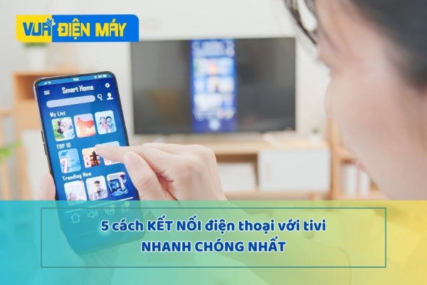 5 cách kết nối điện thoại với tivi nhanh chóng nhất