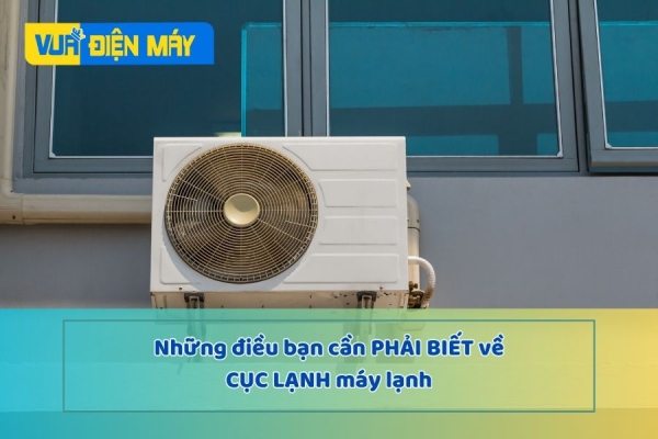 NHỮNG ĐIỀU BẠN CẦN PHẢI BIẾT VỀ CỤC LẠNH MÁY LẠNH