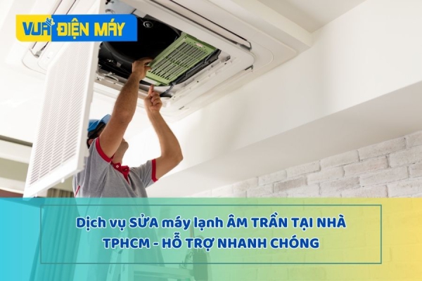DỊCH VỤ SỬA MÁY LẠNH ÂM TRẦN TẠI NHÀ TPHCM - HỖ TRỢ NHANH CHÓNG TRONG NGÀY