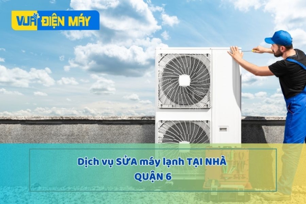 DỊCH VỤ SỬA MÁY LẠNH TẠI NHÀ UY TÍN QUẬN 6 - HỖ TRỢ NHANH TRONG 30 PHÚT