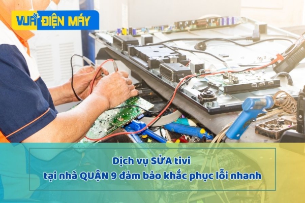 DỊCH VỤ SỬA TIVI TẠI NHÀ QUẬN 9 - KHẮC PHỤC LỖI NHANH
