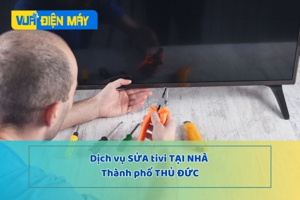 DỊCH VỤ SỬA TIVI TẠI NHÀ THÀNH PHỐ THỦ ĐỨC - GIÁ BÌNH DÂN - BẢO HÀNH CHÍNH HÃNG