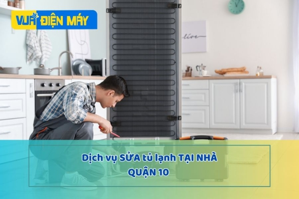 DỊCH VỤ SỬA TỦ LẠNH TẠI NHÀ QUẬN 10 - UY TÍN, CAM KẾT HÀNG CHÍNH HÃNG TẠI TP.HCM