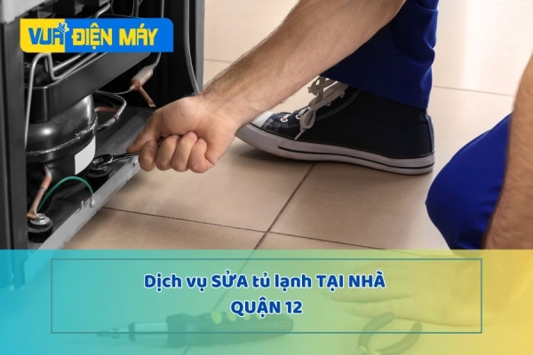 DỊCH VỤ SỬA TỦ LẠNH TẠI NHÀ QUẬN 12 - CHÍNH HÃNG, BẢO HÀNH 1 NĂM