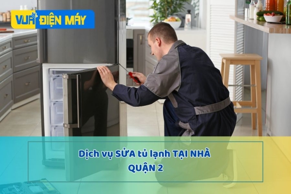DỊCH VỤ SỬA TỦ LẠNH TẠI NHÀ QUẬN 2 - HỖ TRỢ NGAY, GIÁ THÀNH RẺ