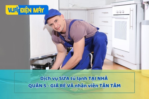 DỊCH VỤ SỬA TỦ LẠNH TẠI NHÀ QUẬN 5 - GIÁ RẺ, NHÂN VIÊN TẬN TÂM