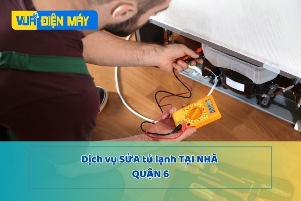 DỊCH VỤ SỬA TỦ LẠNH TẠI NHÀ QUẬN 6 - GIÁ RẺ NHẤT TẠI TP.HCM