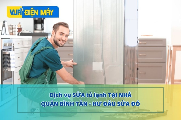 DỊCH VỤ SỬA TỦ LẠNH TẠI NHÀ QUẬN BÌNH TÂN - HƯ ĐẾN ĐÂU SỬA ĐẾN ĐÓ