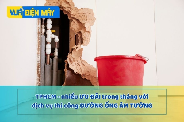 Dịch vụ thi công đường ống âm tường TPHCM - Nhiều ưu đãi hấp dẫn trong tháng