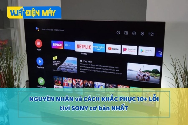 Nguyên nhân và cách khắc phục 10+ lỗi tivi Sony cơ bản nhất ngay tại nhà
