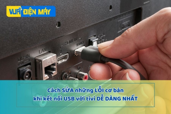 CÁCH SỬA NHỮNG LỖI CƠ BẢN KHI KẾT NỐI USB VỚI TIVI DỄ DÀNG NHẤT