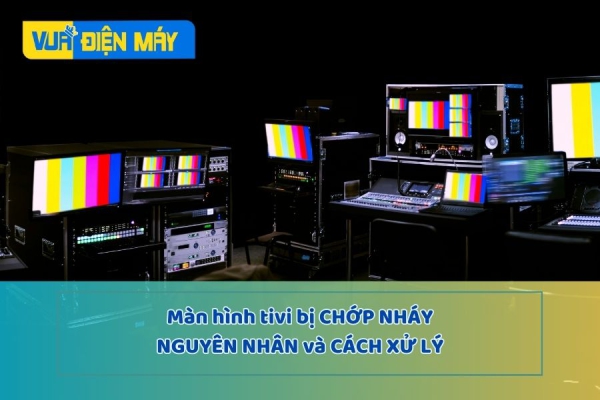 Màn hình tivi bị chớp nháy (giật) - Nguyên nhân và cách xử lý