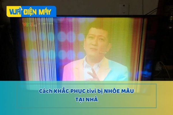 TIVI BỊ NHÒE MÀU LÀ GÌ? CÁCH KHẮC PHỤC TẠI NHÀ THẬT ĐƠN GIẢN