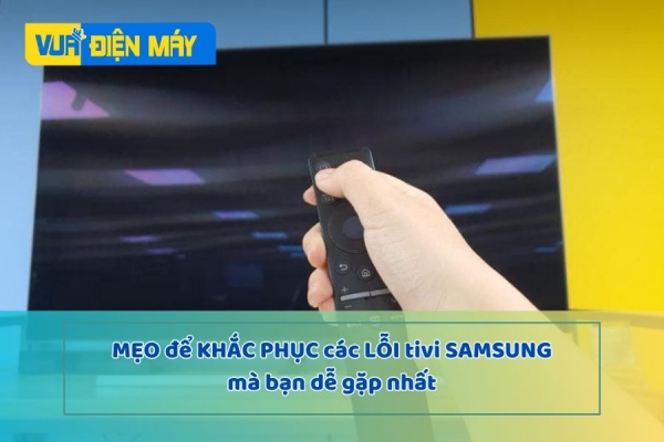 HƯỚNG DẪN KHẮC PHỤC CÁC LỖI TIVI SAMSUNG DỄ GẶP NHẤT