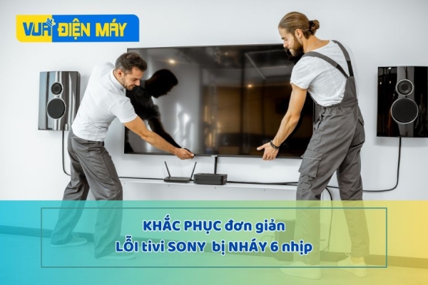 Khắc phục lỗi tivi Sony nháy 6 nhịp SIÊU ĐƠN GIẢN ngay tại nhà