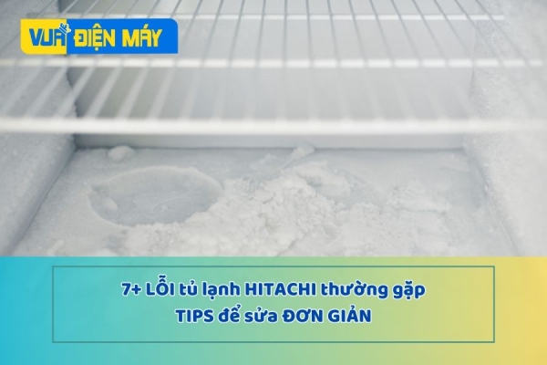 7+ lỗi tủ lạnh Hitachi thường gặp và cách sửa đơn giản