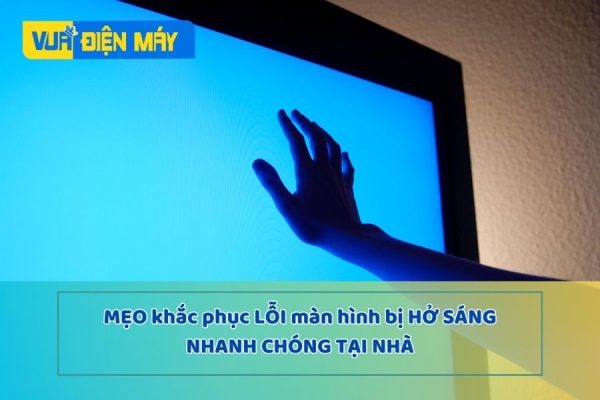 Mẹo KHẮC PHỤC lỗi màn hình bị hở sáng nhanh chóng tại nhà