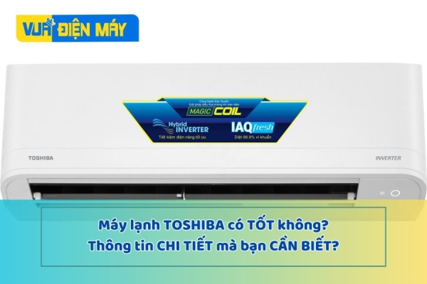 MÁY LẠNH TOSHIBA CÓ TỐT KHÔNG? ƯU VÀ NHƯỢC ĐIỂM CỦA MÁY LẠNH TOSHIBA