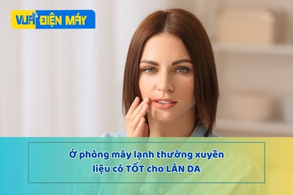 Ở phòng máy lạnh thường xuyên có tốt cho da mặt không? Cùng tìm hiểu ngay nhé!