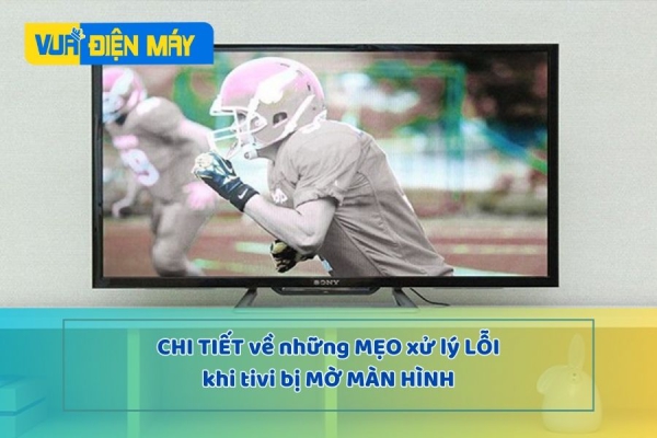 Tổng hợp những mẹo hay xử lý lỗi tivi bị mờ màn hình