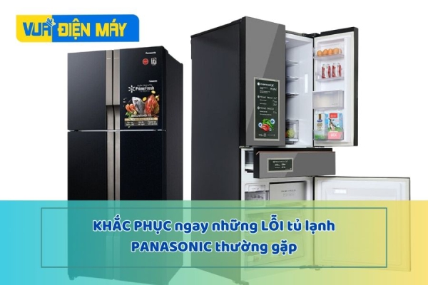 Khắc phục ngay những lỗi tủ lạnh Panasonic thường gặp
