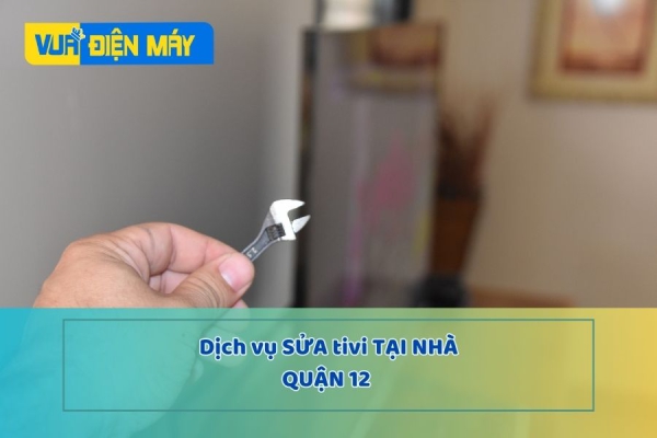 DỊCH VỤ SỬA TIVI TẠI NHÀ QUẬN 12 - HIỆU QUẢ - GIÁ CẢ HỢP LÝ