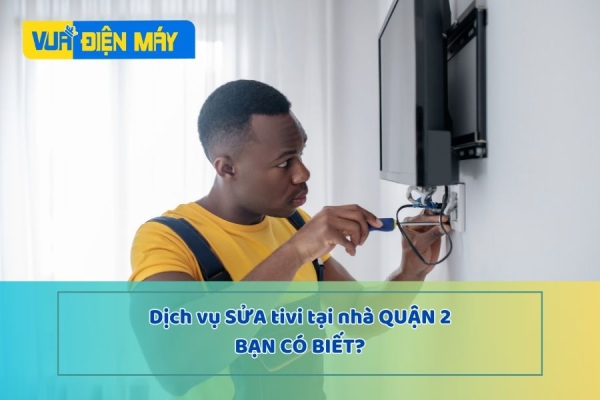 DỊCH VỤ SỬA TIVI TẠI NHÀ QUẬN 2 - THỢ GIỎI - HỖ TRỢ NGAY SAU 30P