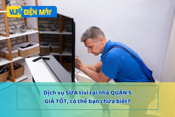 DỊCH VỤ SỬA TIVI TẠI NHÀ QUẬN 5 GIÁ TỐT TẠI TP. HCM
