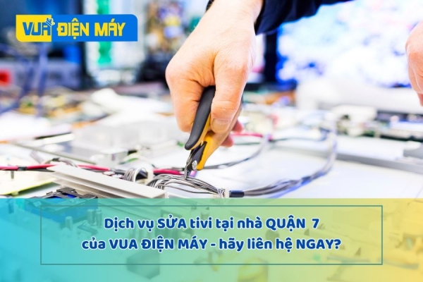 DỊCH VỤ SỬA TIVI TẠI NHÀ QUẬN 7 CỦA VUA ĐIỆN MÁY - GIẢI PHÁP TỐT NHẤT CHO TIVI NHÀ BẠN