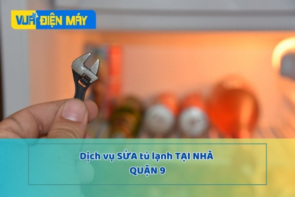 DỊCH VỤ SỬA TỦ LẠNH TẠI NHÀ QUẬN 9 - GIÁ RẺ VÀ UY TÍN TẠI TP.HCM