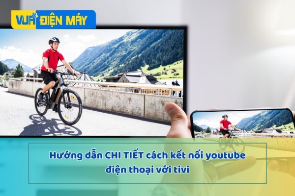 HƯỚNG DẪN CHI TIẾT CÁCH KẾT NỐI YOUTUBE ĐIỆN THOẠI VỚI TIVI