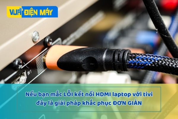 Khắc phục những lỗi kết nối HDMI laptop với tivi đơn giản tại nhà