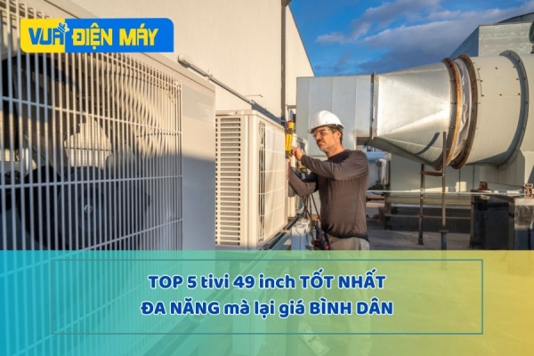 Top 5 tivi 49 inch tốt nhất, đa năng giá bình dân