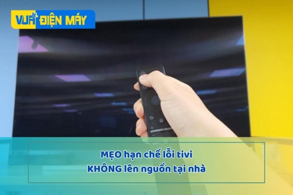 CÁCH TỐT NHẤT GIÚP HẠN CHẾ LỖI TIVI KHÔNG LÊN NGUỒN TẠI NHÀ