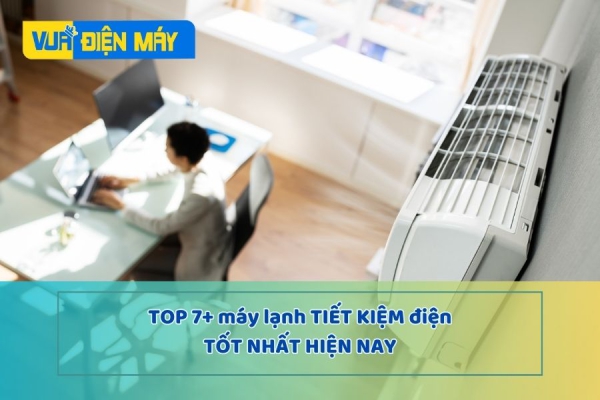 TOP 7+ MÁY LẠNH TIẾT KIỆM ĐIỆN TỐT NHẤT HIỆN NAY