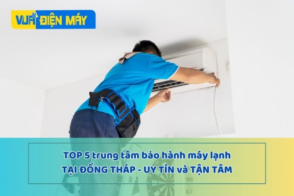 TOP 5 TRUNG TÂM BẢO HÀNH MÁY LẠNH TẠI ĐỒNG THÁP UY TÍN VÀ TẬN TÂM