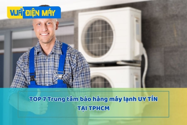 TOP 7 TRUNG TÂM BẢO HÀNH MÁY LẠNH TPHCM UY TÍN NHẤT
