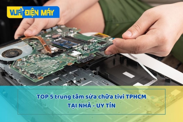 TOP 5 TRUNG TÂM SỬA CHỮA TIVI THÀNH PHỐ HỒ CHÍ MINH TẠI NHÀ UY TÍN NHẤT