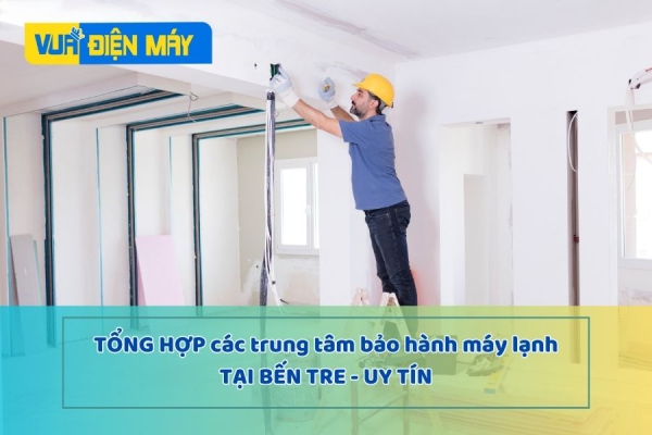 TỔNG HỢP CÁC TRUNG TÂM BẢO HÀNH MÁY LẠNH TẠI BẾN TRE UY TÍN NHẤT
