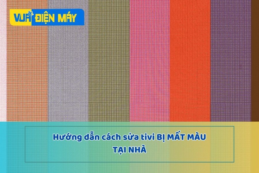 Tivi bị mất màu - Hướng dẫn cách sửa tại nhà đơn giản